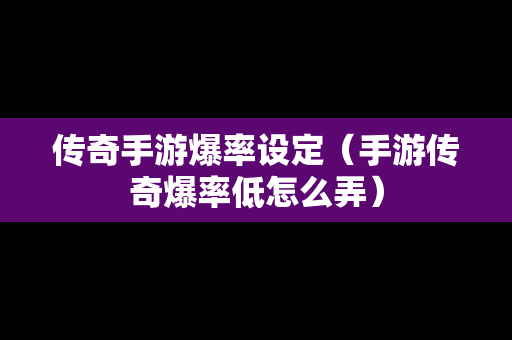 传奇手游爆率设定（手游传奇爆率低怎么弄）