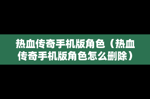 热血传奇手机版角色（热血传奇手机版角色怎么删除）