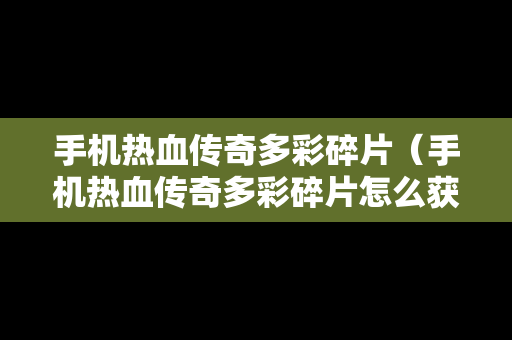 手机热血传奇多彩碎片（手机热血传奇多彩碎片怎么获得）