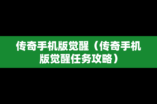 传奇手机版觉醒（传奇手机版觉醒任务攻略）