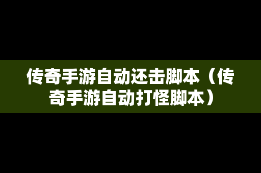 传奇手游自动还击脚本（传奇手游自动打怪脚本）