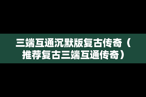 三端互通沉默版复古传奇（推荐复古三端互通传奇）