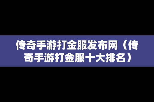 传奇手游打金服发布网（传奇手游打金服十大排名）