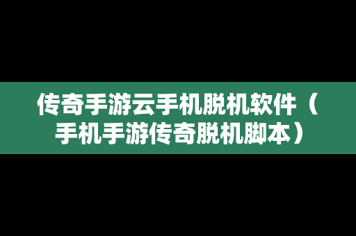 传奇手游云手机脱机软件（手机手游传奇脱机脚本）