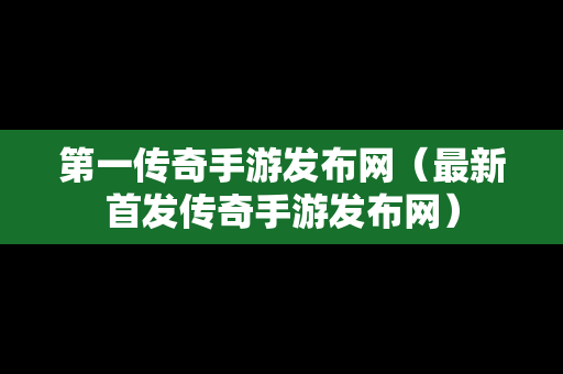 第一传奇手游发布网（最新首发传奇手游发布网）