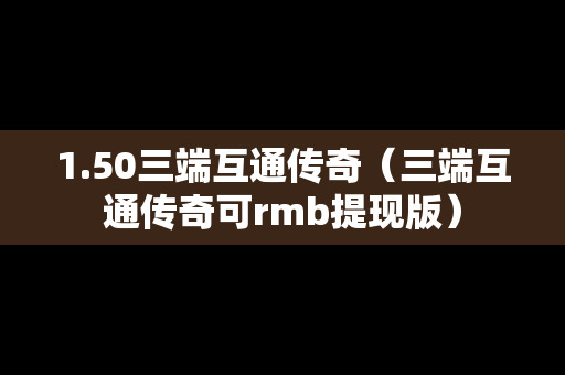 1.50三端互通传奇（三端互通传奇可rmb提现版）