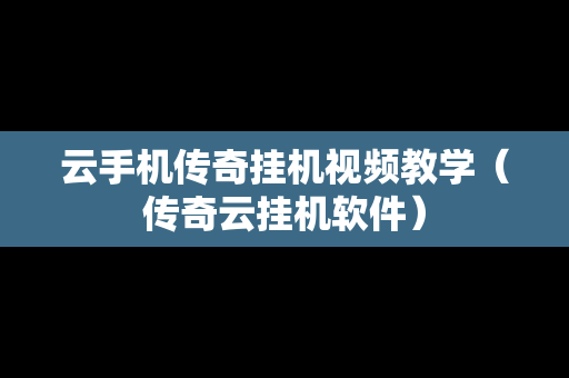 云手机传奇挂机视频教学（传奇云挂机软件）