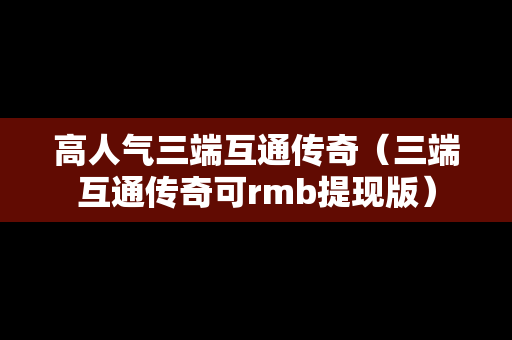 高人气三端互通传奇（三端互通传奇可rmb提现版）