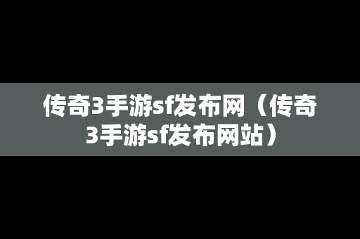 传奇3手游sf发布网（传奇3手游sf发布网站）