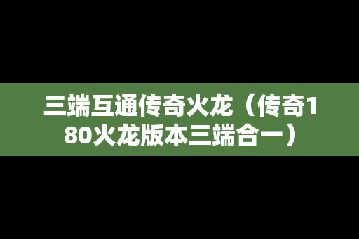 三端互通传奇火龙（传奇180火龙版本三端合一）