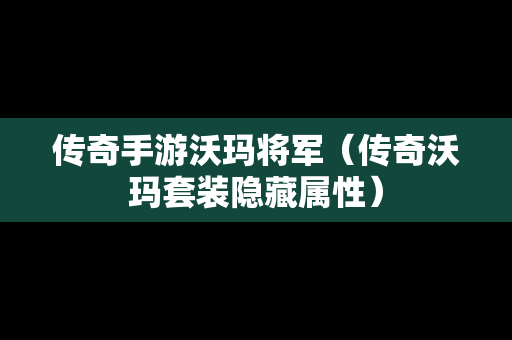 传奇手游沃玛将军（传奇沃玛套装隐藏属性）