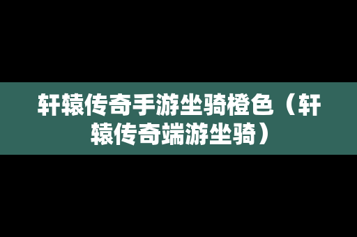 轩辕传奇手游坐骑橙色（轩辕传奇端游坐骑）