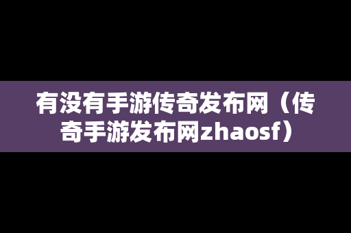 有没有手游传奇发布网（传奇手游发布网zhaosf）