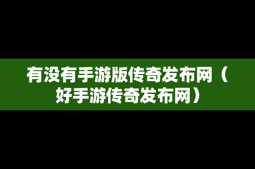 有没有手游版传奇发布网（好手游传奇发布网）