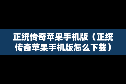 正统传奇苹果手机版（正统传奇苹果手机版怎么下载）