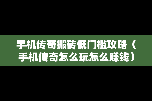 手机传奇搬砖低门槛攻略（手机传奇怎么玩怎么赚钱）