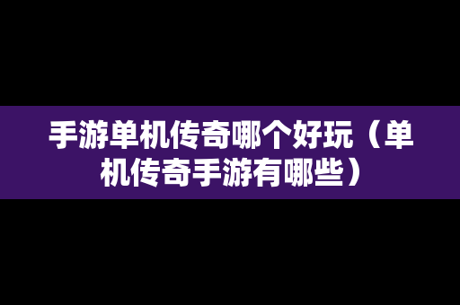 手游单机传奇哪个好玩（单机传奇手游有哪些）