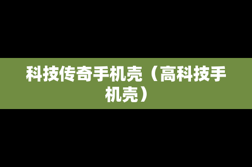 科技传奇手机壳（高科技手机壳）