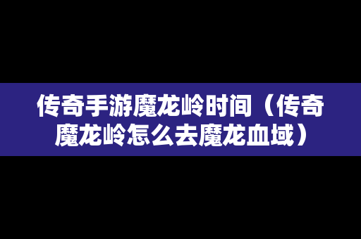 传奇手游魔龙岭时间（传奇魔龙岭怎么去魔龙血域）