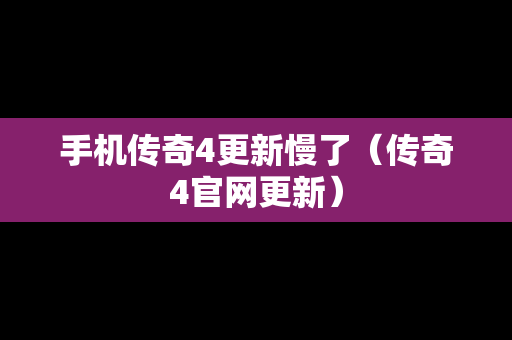 手机传奇4更新慢了（传奇4官网更新）