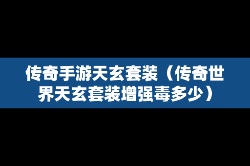 传奇手游天玄套装（传奇世界天玄套装增强毒多少）