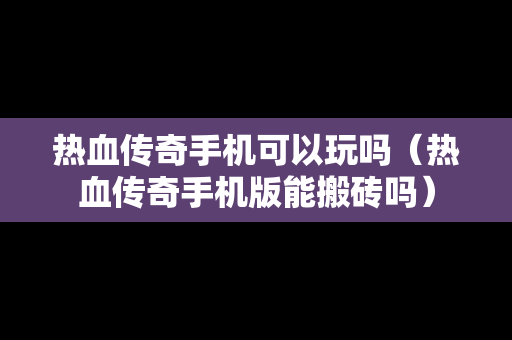 热血传奇手机可以玩吗（热血传奇手机版能搬砖吗）