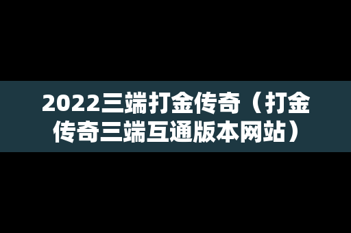 2022三端打金传奇（打金传奇三端互通版本网站）