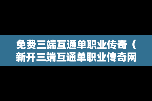 免费三端互通单职业传奇（新开三端互通单职业传奇网站）