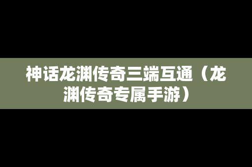 神话龙渊传奇三端互通（龙渊传奇专属手游）