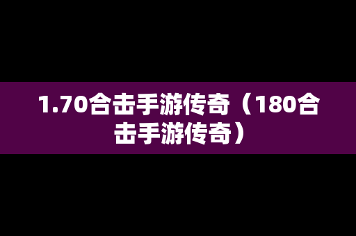 1.70合击手游传奇（180合击手游传奇）