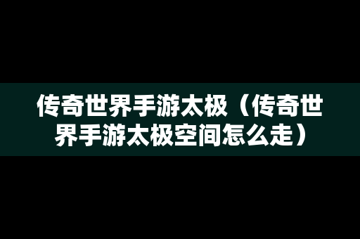 传奇世界手游太极（传奇世界手游太极空间怎么走）