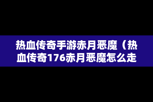 热血传奇手游赤月恶魔（热血传奇176赤月恶魔怎么走）