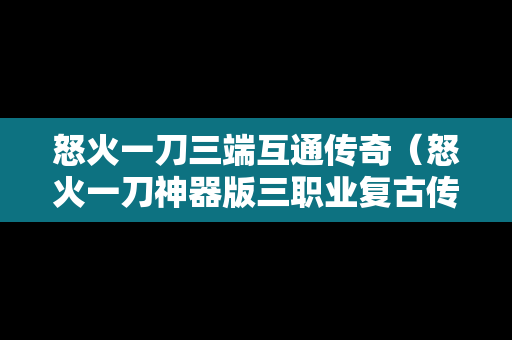 怒火一刀三端互通传奇（怒火一刀神器版三职业复古传奇）