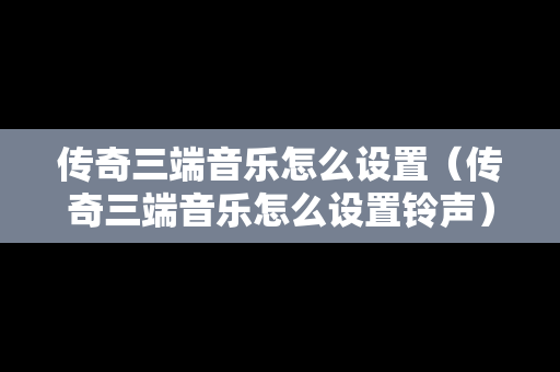 传奇三端音乐怎么设置（传奇三端音乐怎么设置铃声）