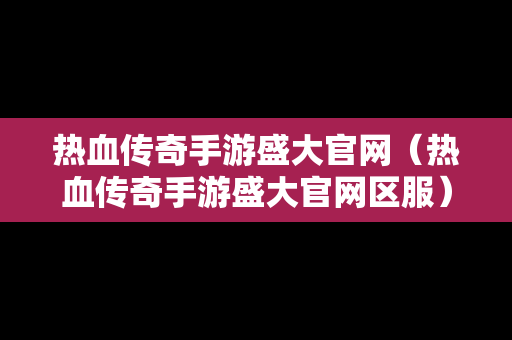 热血传奇手游盛大官网（热血传奇手游盛大官网区服）