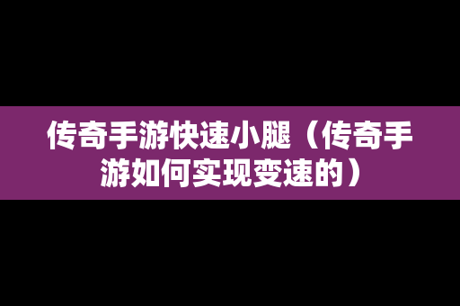 传奇手游快速小腿（传奇手游如何实现变速的）