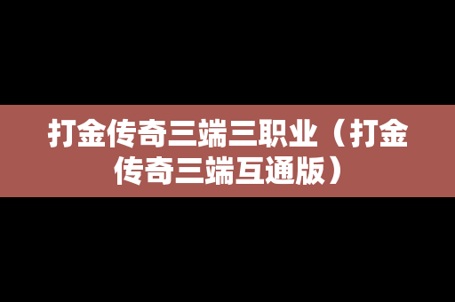 打金传奇三端三职业（打金传奇三端互通版）