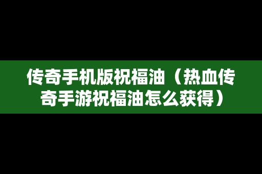 传奇手机版祝福油（热血传奇手游祝福油怎么获得）