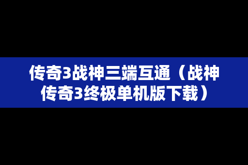 传奇3战神三端互通（战神传奇3终极单机版下载）