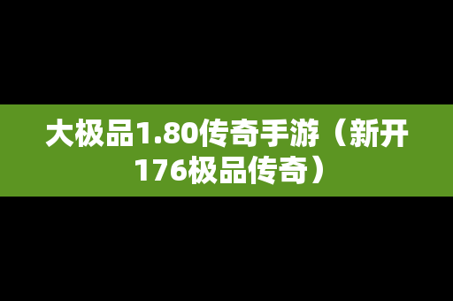 大极品1.80传奇手游（新开176极品传奇）