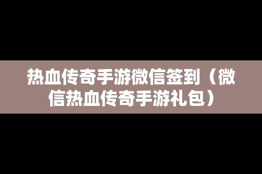 热血传奇手游微信签到（微信热血传奇手游礼包）