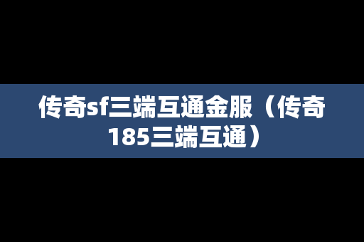 传奇sf三端互通金服（传奇185三端互通）