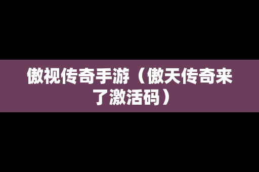 傲视传奇手游（傲天传奇来了激活码）