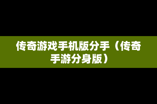 传奇游戏手机版分手（传奇手游分身版）