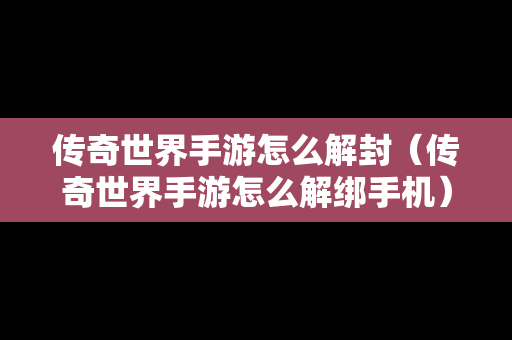 传奇世界手游怎么解封（传奇世界手游怎么解绑手机）