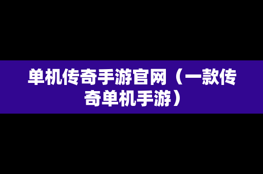 单机传奇手游官网（一款传奇单机手游）