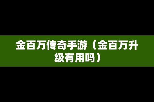 金百万传奇手游（金百万升级有用吗）