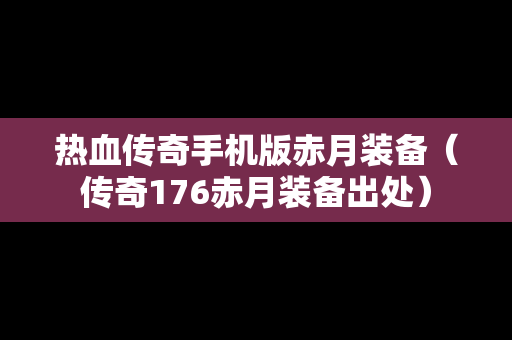 热血传奇手机版赤月装备（传奇176赤月装备出处）