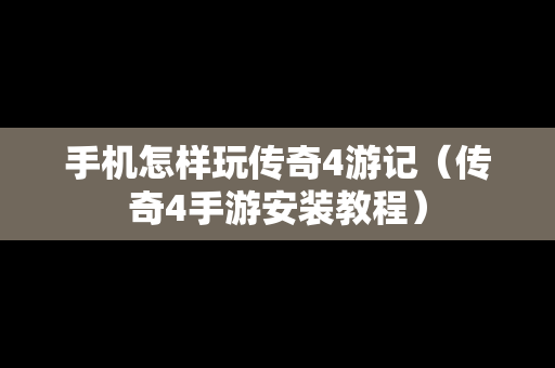 手机怎样玩传奇4游记（传奇4手游安装教程）