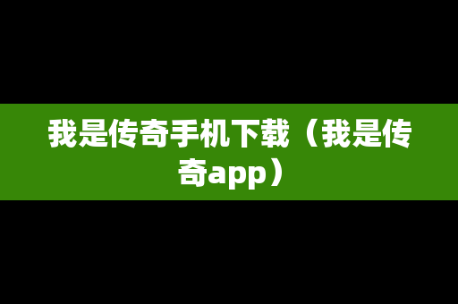 我是传奇手机下载（我是传奇app）